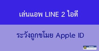 เล่นแอพ LINE 2 ไอดีบนไอโฟน ระวังถูกขโมย Apple ID